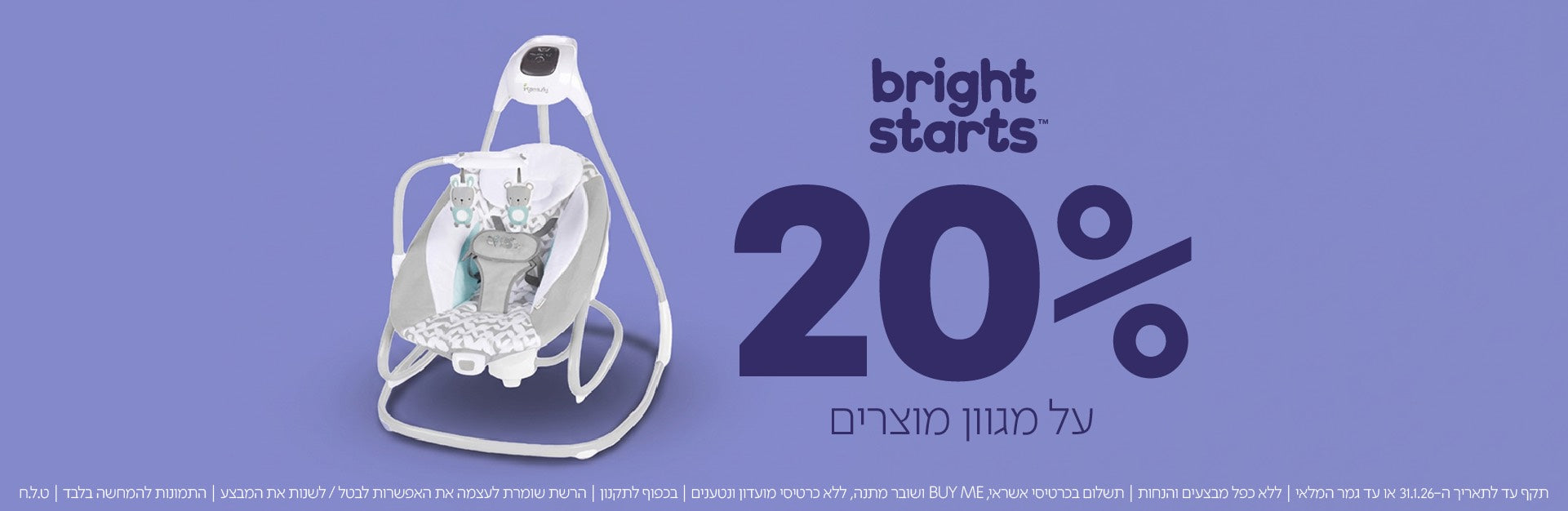 תקף עד לתאריך ה-31.1.26 או עד גמר המלאי | ללא כפל מבצעים והנחות | תשלום בכרטיסי אשראי BUY ME ושובר מתנה | ללא כרטיסי מועדון ונטענים | בכפוף לתקנון | הרשת שומרת לעצמה את האפשרות לבטל/לשנות את המבצע | התמונות להמחשה בלבד | ט.ל.ח